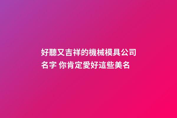 好聽又吉祥的機械模具公司名字 你肯定愛好這些美名-第1張-公司起名-玄機派